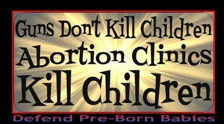 Guns Don't Kill Children; Abortion Clinics Kill Children